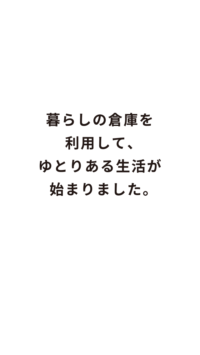 暮らしの倉庫を利用して、ゆとりある生活が始まりました。